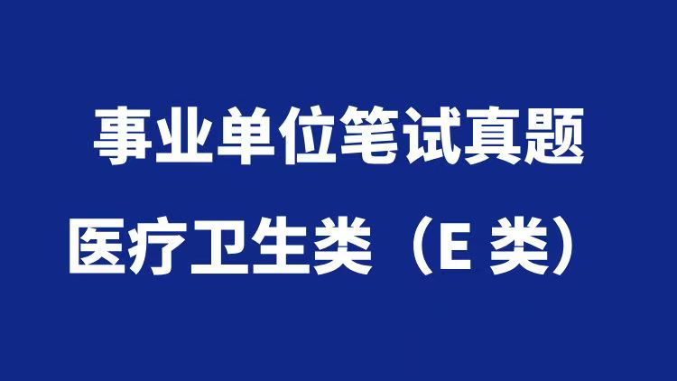 事业单位分类考试真题汇总——医疗卫生类（E类）-万课资料