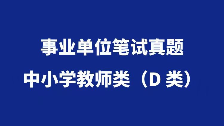 事业单位分类考试真题汇总——中小学教师类（D类）-万课资料