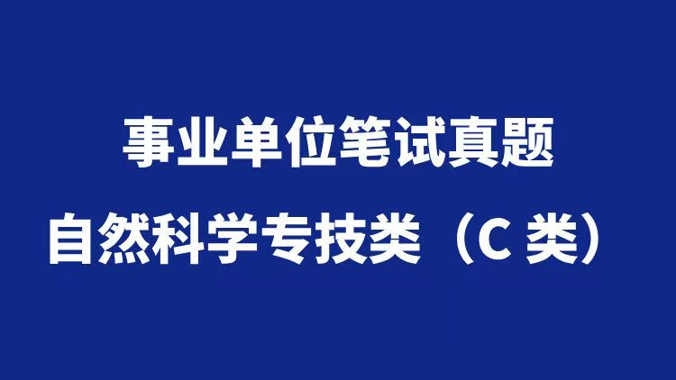 事业单位分类考试真题汇总——自然科学专技类（C类）-万课资料